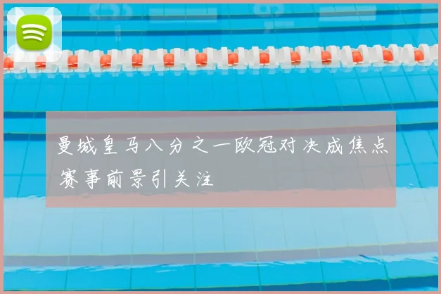 曼城皇马八分之一欧冠对决成焦点 赛事前景引关注