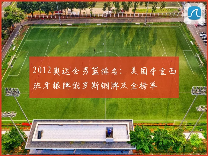 2012奥运会男篮排名：美国夺金西班牙银牌俄罗斯铜牌及全榜单