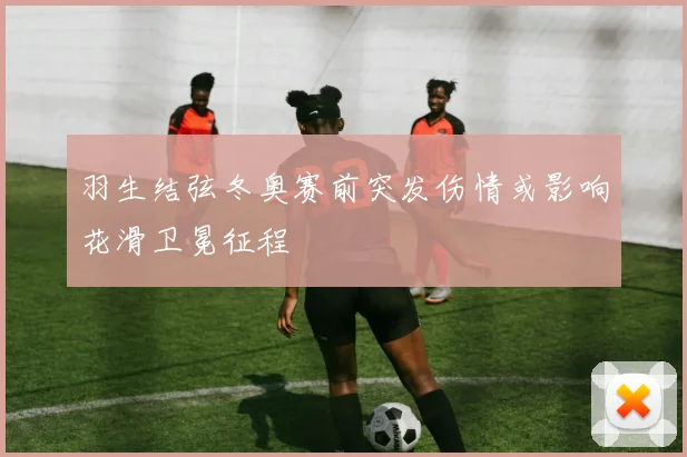 羽生结弦冬奥赛前突发伤情或影响花滑卫冕征程