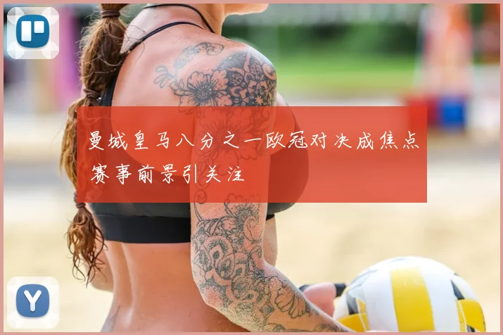 曼城皇马八分之一欧冠对决成焦点 赛事前景引关注