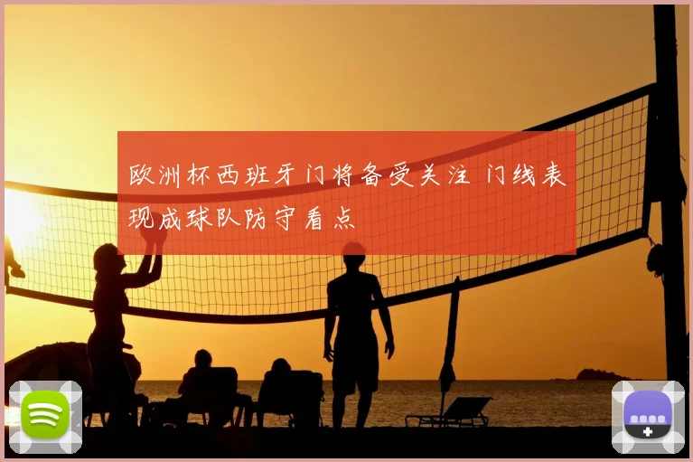欧洲杯西班牙门将备受关注 门线表现成球队防守看点