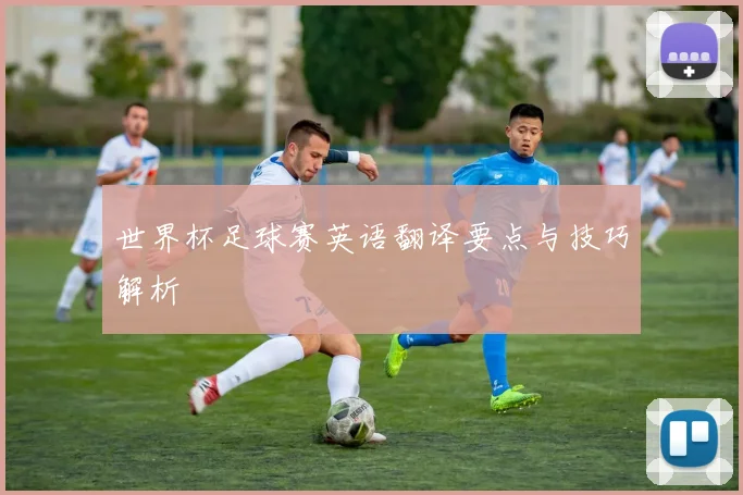世界杯足球赛英语翻译要点与技巧解析