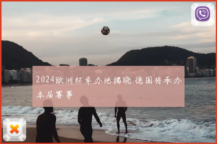 2024欧洲杯举办地揭晓 德国将承办本届赛事
