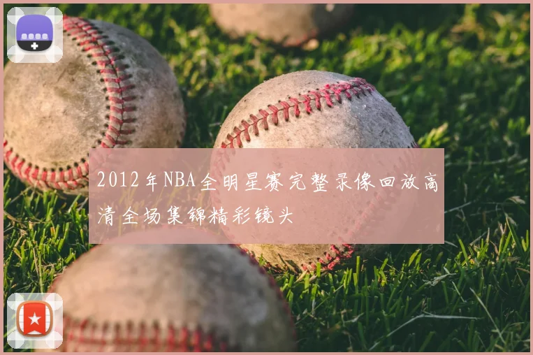 2012年NBA全明星赛完整录像回放高清全场集锦精彩镜头