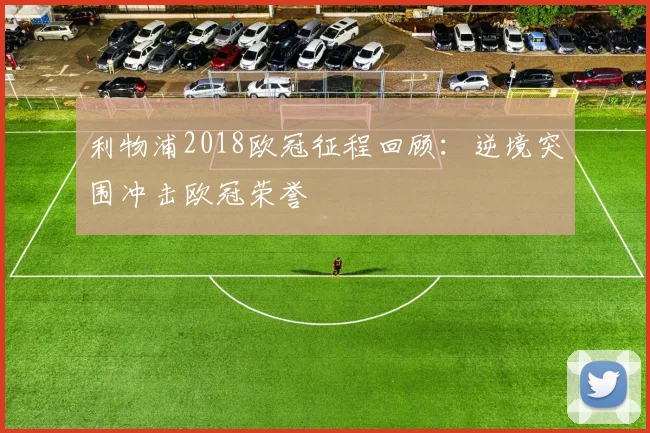 利物浦2018欧冠征程回顾:逆境突围冲击欧冠荣誉
