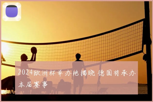 2024欧洲杯举办地揭晓 德国将承办本届赛事