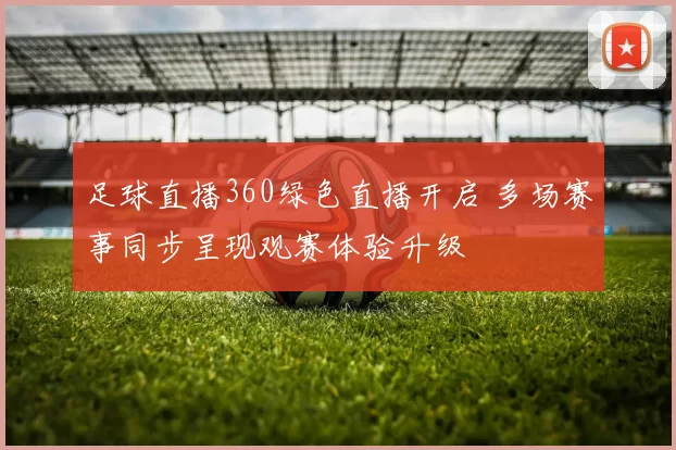 足球直播360绿色直播开启 多场赛事同步呈现观赛体验升级