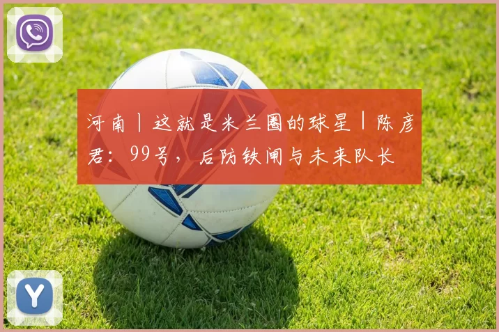 河南丨这就是米兰圈的球星｜陈彦君：99号，后防铁闸与未来队长