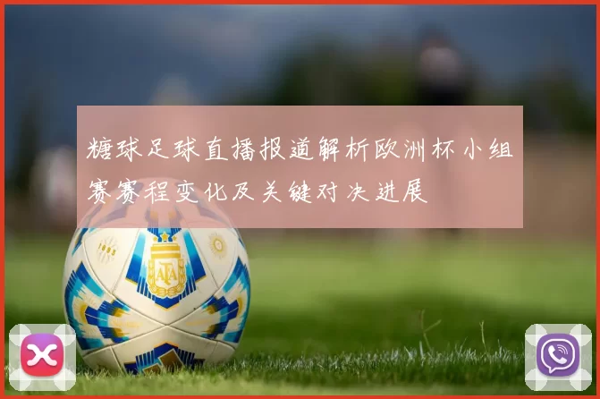 糖球足球直播报道解析欧洲杯小组赛赛程变化及关键对决进展