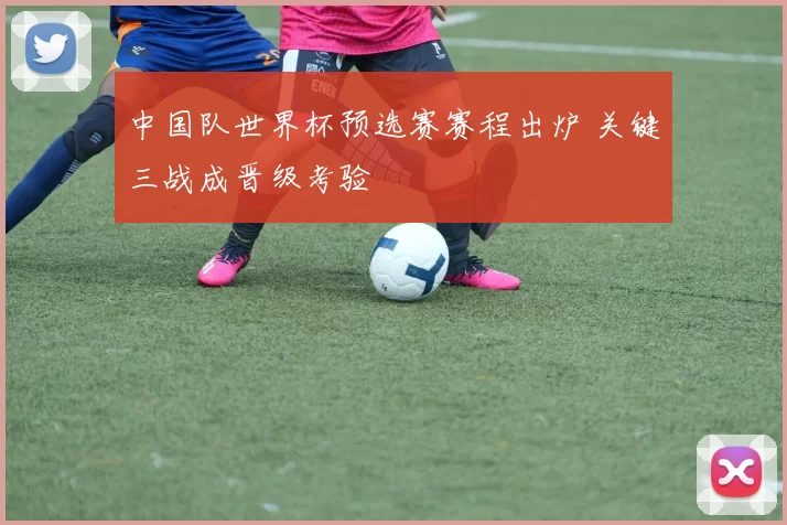 中国队世界杯预选赛赛程出炉 关键三战成晋级考验
