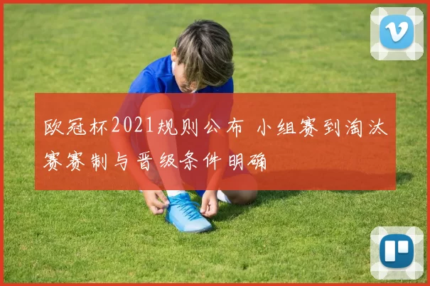 欧冠杯2021规则公布 小组赛到淘汰赛赛制与晋级条件明确